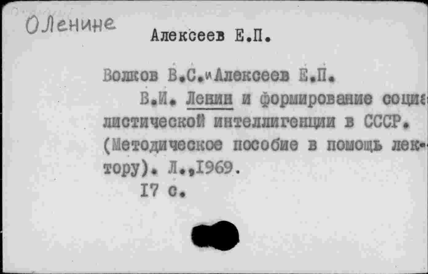 ﻿Алексеев Е.П.
Волков В.С.*Алексеев Е.П.
В«И« Левин и формирование социс диетической интеллигенции в СССР» (Методическое пособие в помощь лек* тору). Л.»1969.
I? с.